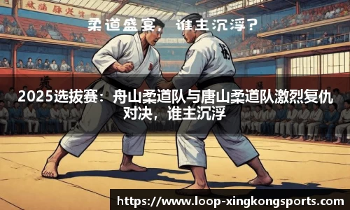 2025选拔赛：舟山柔道队与唐山柔道队激烈复仇对决，谁主沉浮