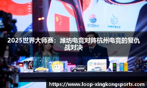 2025世界大师赛：潍坊电竞对阵杭州电竞的复仇战对决