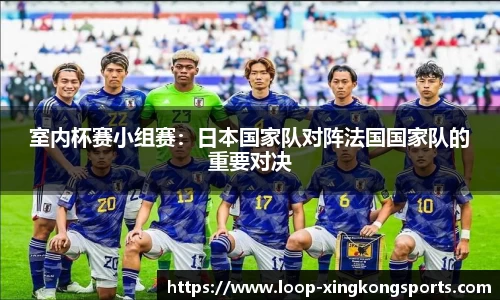 室内杯赛小组赛：日本国家队对阵法国国家队的重要对决