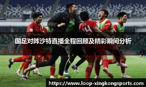 国足对阵沙特直播全程回顾及精彩瞬间分析