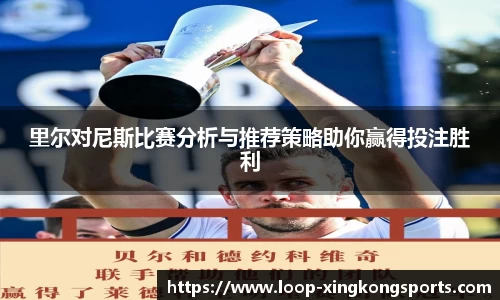 里尔对尼斯比赛分析与推荐策略助你赢得投注胜利