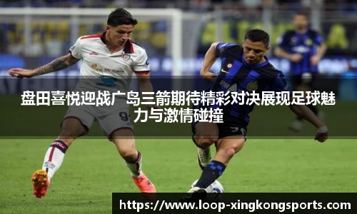 盘田喜悦迎战广岛三箭期待精彩对决展现足球魅力与激情碰撞